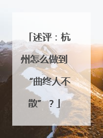 述评：杭州怎么做到“曲终人不散”？