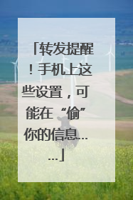 转发提醒！手机上这些设置，可能在“偷”你的信息……