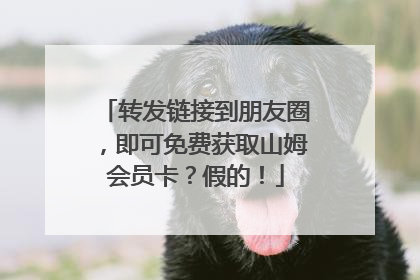 转发链接到朋友圈，即可免费获取山姆会员卡？假的！