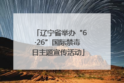 辽宁省举办“6·26”国际禁毒日主题宣传活动