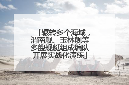 辗转多个海域，渭南舰、玉林舰等多艘舰艇组成编队开展实战化演练