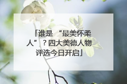 谁是 “最美怀柔人”？四大美德人物评选今日开启