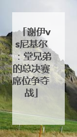 谢伊vs尼基尔：堂兄弟的总决赛席位争夺战