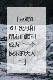 豆瓣8.6！沈月和朋友们顺利成为“一个快乐的大人”