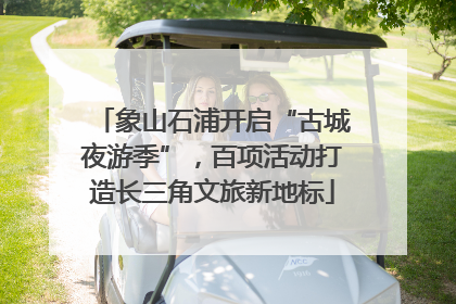 象山石浦开启“古城夜游季”，百项活动打造长三角文旅新地标