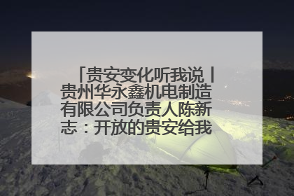 贵安变化听我说丨贵州华永鑫机电制造有限公司负责人陈新志：开放的贵安给我走出去的底气