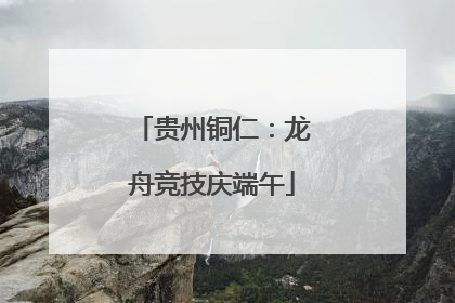 贵州铜仁：龙舟竞技庆端午
