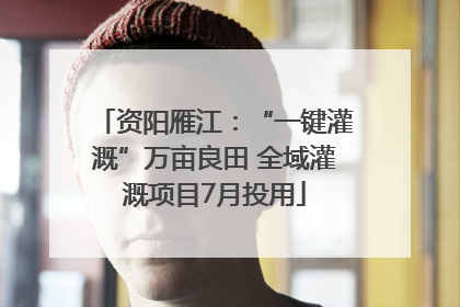 资阳雁江：“一键灌溉”万亩良田 全域灌溉项目7月投用