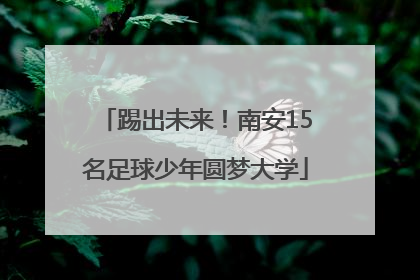踢出未来！南安15名足球少年圆梦大学