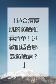 适合痘痘肌的防晒推荐清单！过敏肌适合哪款防晒霜？