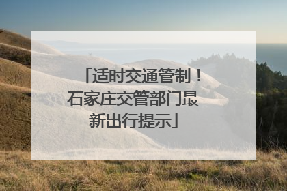 适时交通管制！石家庄交管部门最新出行提示