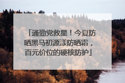 通勤党救星！今夏防晒黑马初源漾防晒霜，百元价位的硬核防护