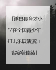 遂昌县育才小学在全国青少年打击乐展演浙江省赛获佳绩
