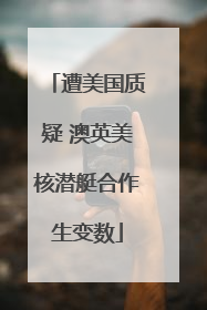 遭美国质疑 澳英美核潜艇合作生变数