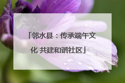 邻水县：传承端午文化 共建和谐社区