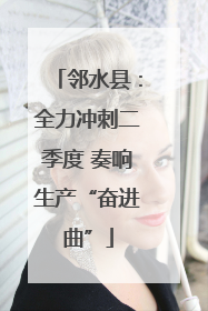 邻水县：全力冲刺二季度 奏响生产“奋进曲”
