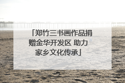 郑竹三书画作品捐赠金华开发区 助力家乡文化传承
