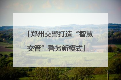 郑州交警打造“智慧交管”警务新模式