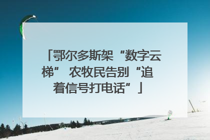 鄂尔多斯架“数字云梯” 农牧民告别“追着信号打电话”