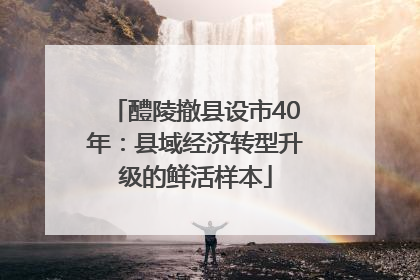 醴陵撤县设市40年：县域经济转型升级的鲜活样本