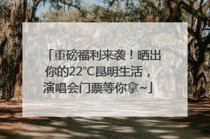 重磅福利来袭！晒出你的22℃昆明生活，演唱会门票等你拿~