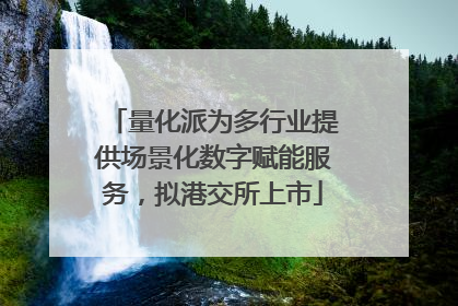 量化派为多行业提供场景化数字赋能服务，拟港交所上市