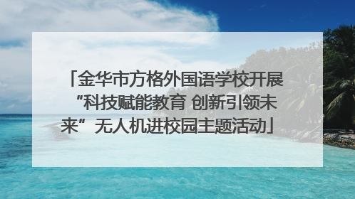 金华市方格外国语学校开展“科技赋能教育 创新引领未来”无人机进校园主题活动