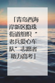 青岛西海岸新区隐珠街道组织“老兵爱心车队”志愿者助力高考