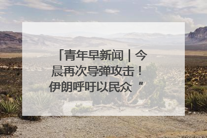 青年早新闻｜今晨再次导弹攻击！伊朗呼吁以民众“勿作人肉盾牌”