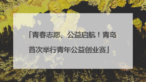 青春志愿、公益启航！青岛首次举行青年公益创业赛
