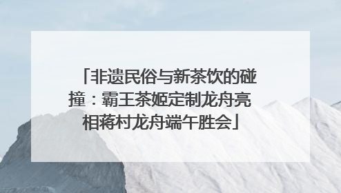 非遗民俗与新茶饮的碰撞：霸王茶姬定制龙舟亮相蒋村龙舟端午胜会
