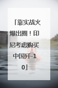 靠实战火爆出圈！印尼考虑购买中国歼-10