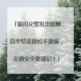 银川交警发出提醒：高考结束放松不放纵，交通安全要谨记！