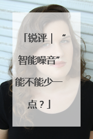 锐评｜“智能噪音”能不能少一点？