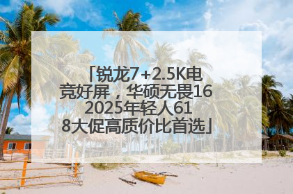 锐龙7+2.5K电竞好屏，华硕无畏16 2025年轻人618大促高质价比首选