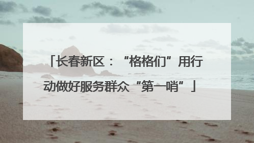 长春新区：“格格们”用行动做好服务群众“第一哨”
