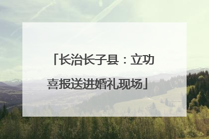 长治长子县：立功喜报送进婚礼现场