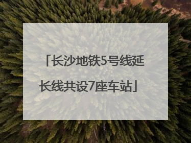 长沙地铁5号线延长线共设7座车站