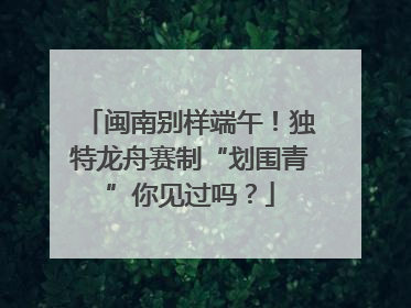 闽南别样端午！独特龙舟赛制“划围青”你见过吗？