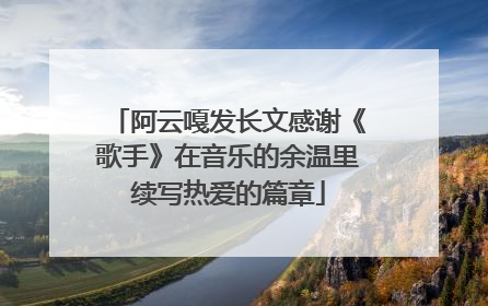 阿云嘎发长文感谢《歌手》在音乐的余温里续写热爱的篇章
