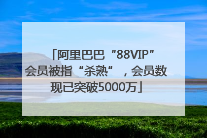 阿里巴巴“88VIP”会员被指“杀熟”，会员数现已突破5000万