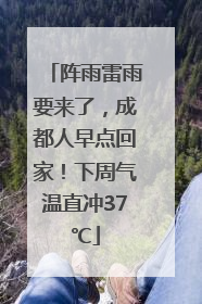 阵雨雷雨要来了，成都人早点回家！下周气温直冲37℃