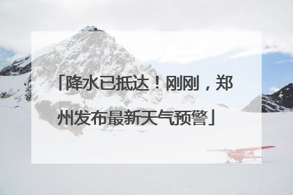 降水已抵达！刚刚，郑州发布最新天气预警