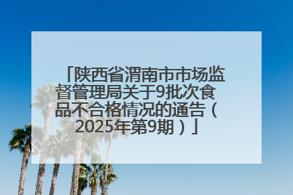陕西省渭南市市场监督管理局关于9批次食品不合格情况的通告（2025年第9期）