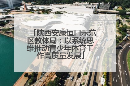 陕西安康恒口示范区教体局：以系统思维推动青少年体育工作高质量发展