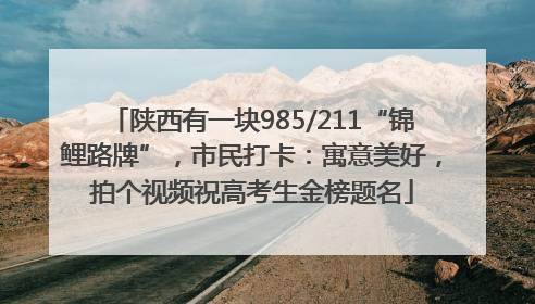陕西有一块985/211“锦鲤路牌”，市民打卡：寓意美好，拍个视频祝高考生金榜题名