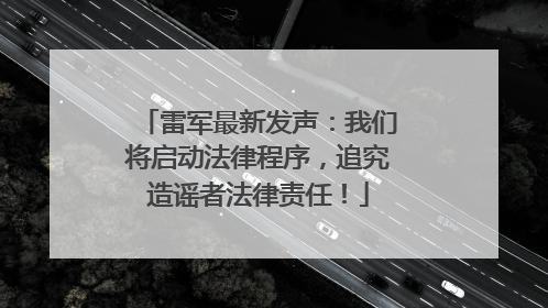 雷军最新发声：我们将启动法律程序，追究造谣者法律责任！