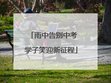 雨中告别中考 学子笑迎新征程