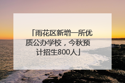 雨花区新增一所优质公办学校，今秋预计招生800人