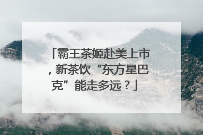 霸王茶姬赴美上市，新茶饮“东方星巴克”能走多远？